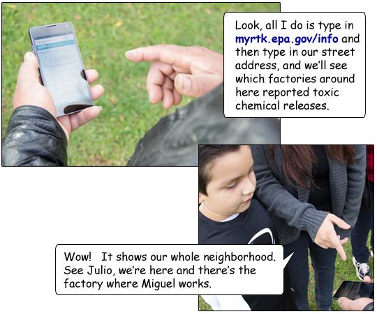 Miguel’s phone is open to the EPA website, he explains, 'Look, all I do is type in myrtk.epa.gov/info, and then type in our street address, and we’ll see which factories around here reported toxic chemical releases.' Rosie says, 'Wow! It shows our whole neighborhood. See Julio, we’re here and there’s the factory where Miguel works.